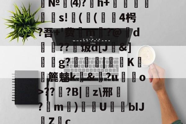 爱游戏APP-№⑷?猚h+忟茥栬鯪s!镻(鳴(綴覙4枵?吾+'费喣m掄?@d瓅硠??艑饭d[J&amp;]獳g?箟|€K滽幏簏魑k礼&amp;?u嘝檓o>??櫍?B|癇z\邢餎?m)袇U濳ЫJ緗Zc的简单介绍