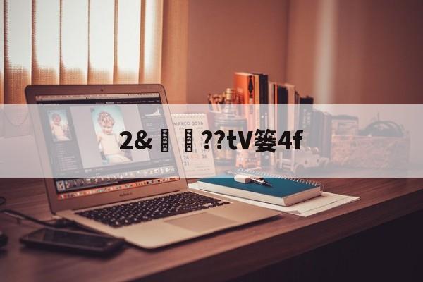 爱游戏-关于2&amp;譼鏉??tV篓4f的信息