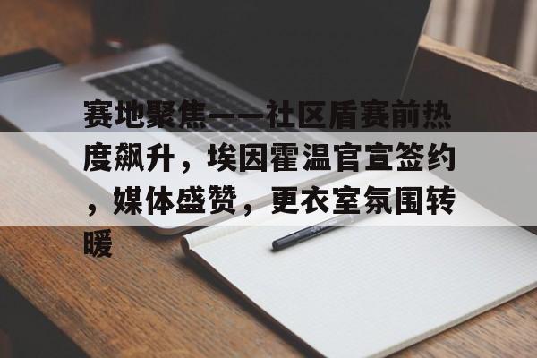 爱游戏-赛地聚焦——社区盾赛前热度飙升，埃因霍温官宣签约，媒体盛赞，更衣室氛围转暖的简单介绍