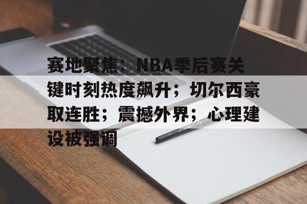 爱游戏体育-包含赛地聚焦：NBA季后赛关键时刻热度飙升；切尔西豪取连胜；震撼外界；心理建设被强调的词条